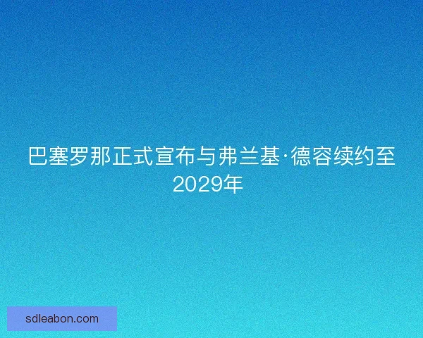 巴塞罗那正式宣布与弗兰基·德容续约至2029年 