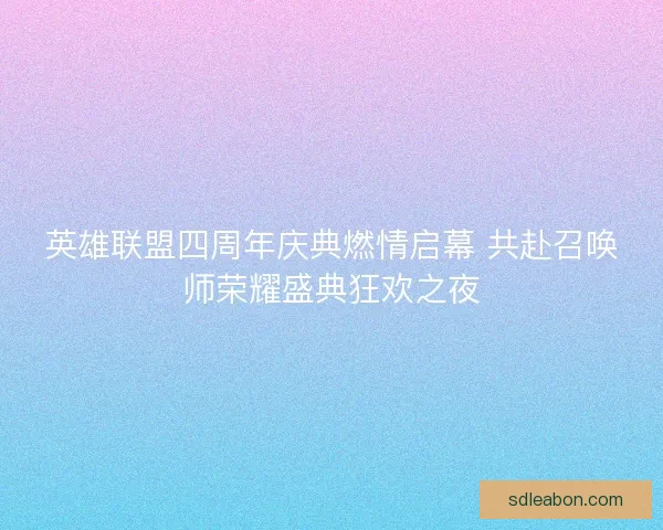 英雄联盟四周年庆典燃情启幕 共赴召唤师荣耀盛典狂欢之夜
